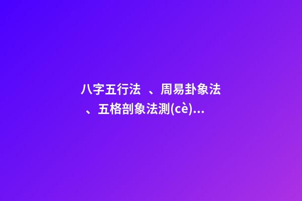 八字五行法、周易卦象法、五格剖象法測(cè)名準(zhǔn)確度對(duì)比
